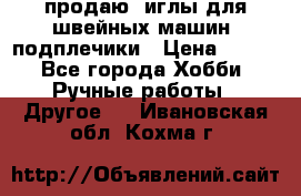 продаю  иглы для швейных машин, подплечики › Цена ­ 100 - Все города Хобби. Ручные работы » Другое   . Ивановская обл.,Кохма г.